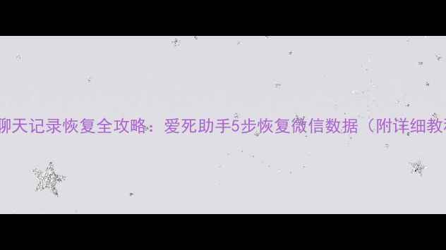 图片 微信聊天记录恢复全攻略：爱死助手5步恢复微信数据（附详细教程）2