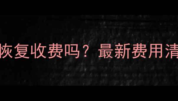 图片 微信聊天记录恢复收费吗？最新费用清单及免费方法