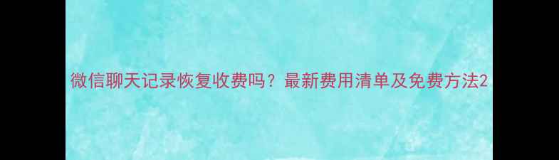 图片 微信聊天记录恢复收费吗？最新费用清单及免费方法2