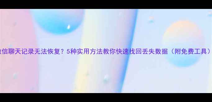 图片 微信聊天记录无法恢复？5种实用方法教你快速找回丢失数据（附免费工具）1