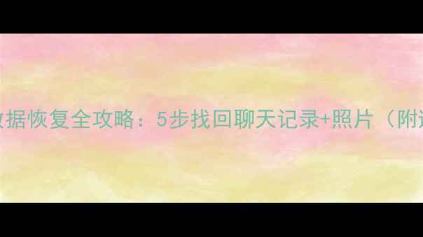 图片 微信账号数据恢复全攻略：5步找回聊天记录+照片（附避坑指南）