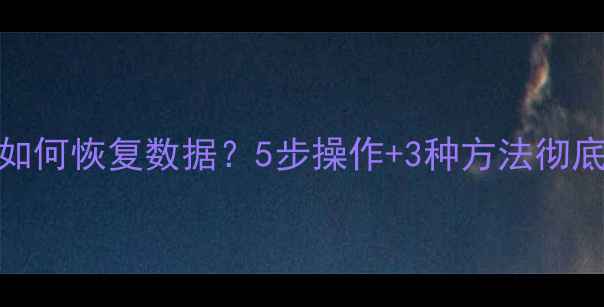 图片 忘记电脑开机密码如何恢复数据？5步操作+3种方法彻底解决数据丢失难题