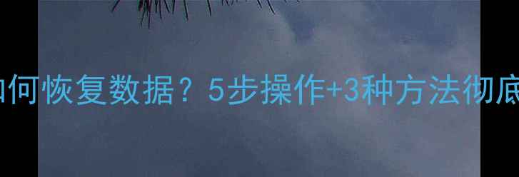 图片 忘记电脑开机密码如何恢复数据？5步操作+3种方法彻底解决数据丢失难题1