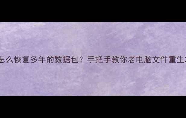 图片 怎么恢复多年的数据包？手把手教你老电脑文件重生2
