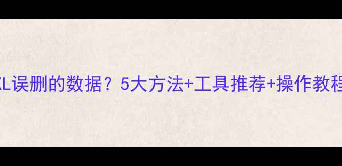 图片 怎样恢复ECEXL误删的数据？5大方法+工具推荐+操作教程（附案例）1