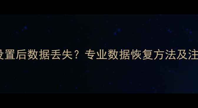 图片 恢复出厂设置后数据丢失？专业数据恢复方法及注意事项全1