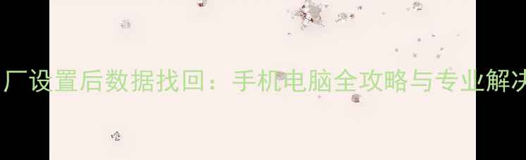 图片 恢复出厂设置后数据找回：手机电脑全攻略与专业解决方案2