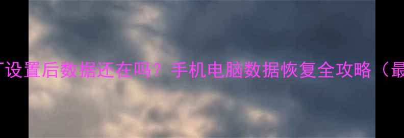 图片 恢复出厂设置后数据还在吗？手机电脑数据恢复全攻略（最新版）1