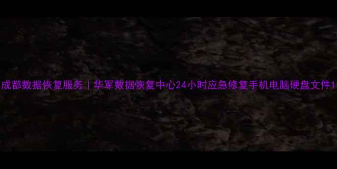 图片 成都数据恢复服务｜华军数据恢复中心24小时应急修复手机电脑硬盘文件1