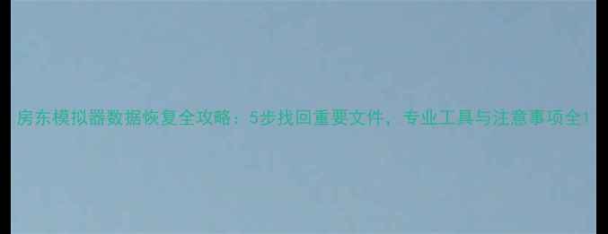 图片 房东模拟器数据恢复全攻略：5步找回重要文件，专业工具与注意事项全1