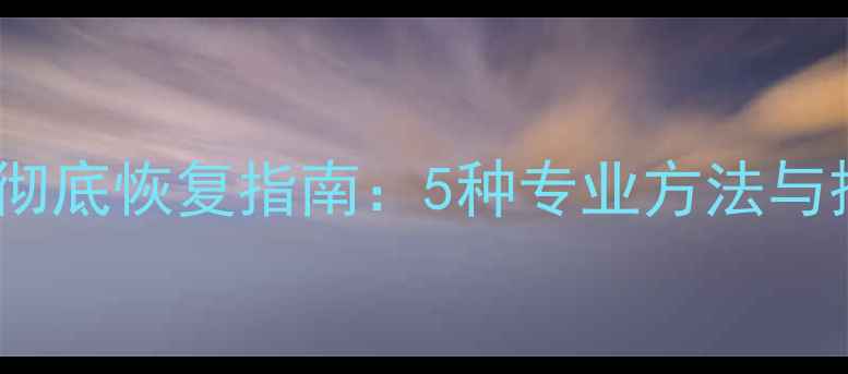图片 手动删除文件彻底恢复指南：5种专业方法与操作避坑手册2