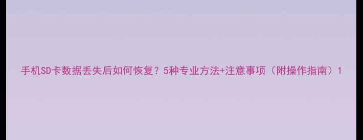 图片 手机SD卡数据丢失后如何恢复？5种专业方法+注意事项（附操作指南）1