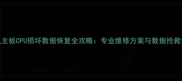 图片 手机主板CPU损坏数据恢复全攻略：专业维修方案与数据抢救指南
