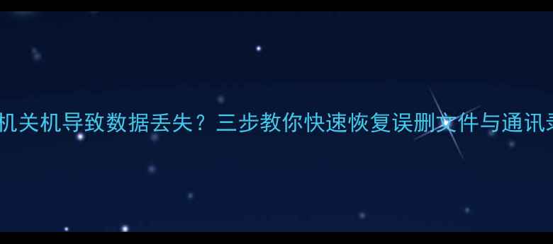图片 手机关机导致数据丢失？三步教你快速恢复误删文件与通讯录2