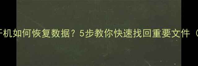 图片 手机关机无法开机如何恢复数据？5步教你快速找回重要文件（附详细教程）2