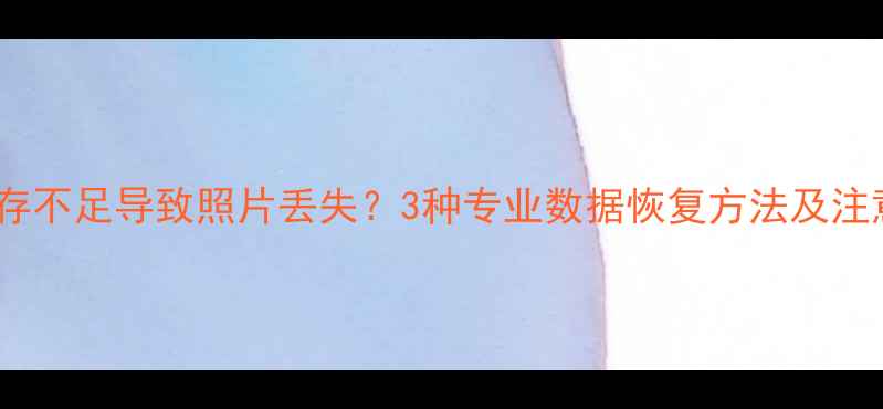 图片 手机内存不足导致照片丢失？3种专业数据恢复方法及注意事项1