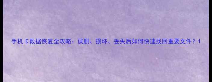 图片 手机卡数据恢复全攻略：误删、损坏、丢失后如何快速找回重要文件？1
