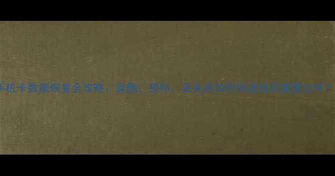 图片 手机卡数据恢复全攻略：误删、损坏、丢失后如何快速找回重要文件？2