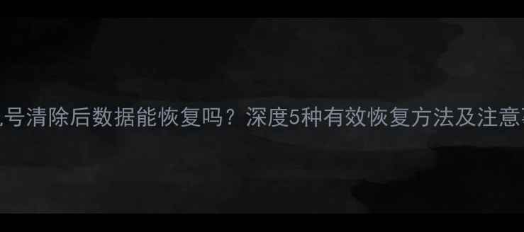 图片 手机号清除后数据能恢复吗？深度5种有效恢复方法及注意事项