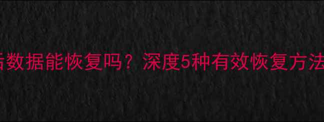图片 手机号清除后数据能恢复吗？深度5种有效恢复方法及注意事项2