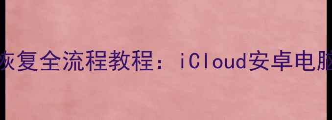 图片 手机备忘录数据恢复全流程教程：iCloud安卓电脑专业技巧大公开