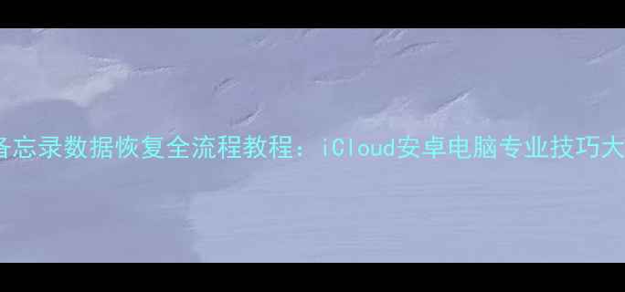 图片 手机备忘录数据恢复全流程教程：iCloud安卓电脑专业技巧大公开2