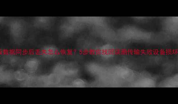 图片 手机平板数据同步后丢失怎么恢复？5步教你找回误删传输失败设备损坏的数据2