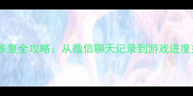 图片 手机应用数据恢复全攻略：从微信聊天记录到游戏进度如何快速找回1