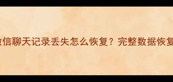 图片 手机微信聊天记录丢失怎么恢复？完整数据恢复指南2