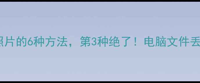 图片 手机恢复删除照片的6种方法，第3种绝了！电脑文件丢失也能救回来1