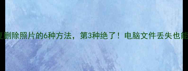 图片 手机恢复删除照片的6种方法，第3种绝了！电脑文件丢失也能救回来2