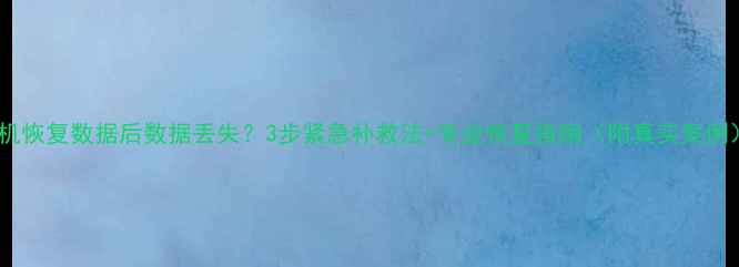 图片 手机恢复数据后数据丢失？3步紧急补救法+专业恢复指南（附真实案例）1