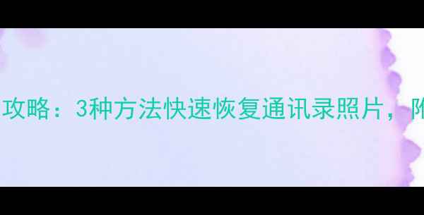 图片 手机数据丢失全攻略：3种方法快速恢复通讯录照片，附详细操作步骤2