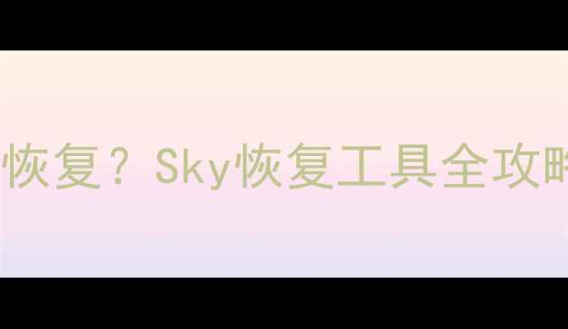 图片 手机数据丢失如何恢复？Sky恢复工具全攻略（附免费教程）2