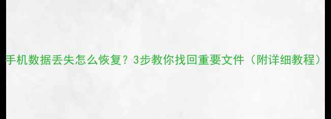 图片 手机数据丢失怎么恢复？3步教你找回重要文件（附详细教程）