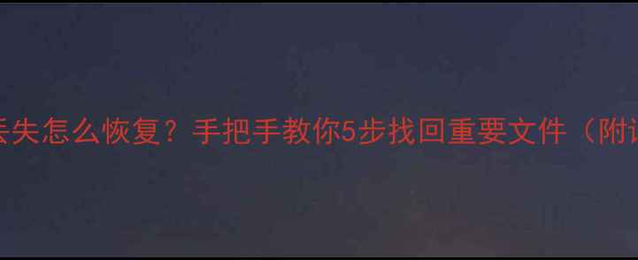 图片 手机数据丢失怎么恢复？手把手教你5步找回重要文件（附详细教程）