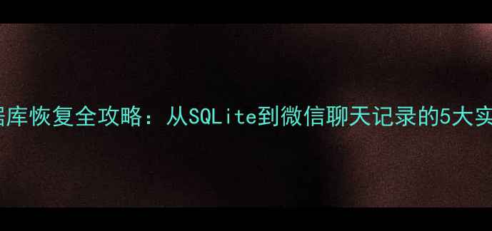 图片 手机数据库恢复全攻略：从SQLite到微信聊天记录的5大实用方法2