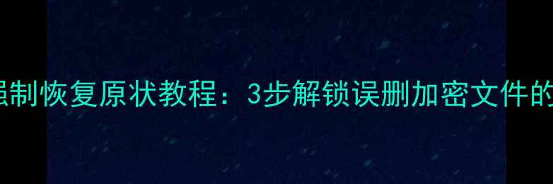 图片 手机数据强制恢复原状教程：3步解锁误删加密文件的完整指南2