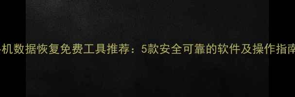 图片 手机数据恢复免费工具推荐：5款安全可靠的软件及操作指南1