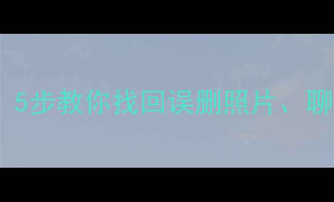 图片 手机数据恢复免费教程！5步教你找回误删照片、聊天记录（附详细图文）2