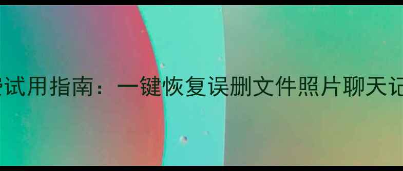 图片 手机数据恢复免费试用指南：一键恢复误删文件照片聊天记录（最新教程）1