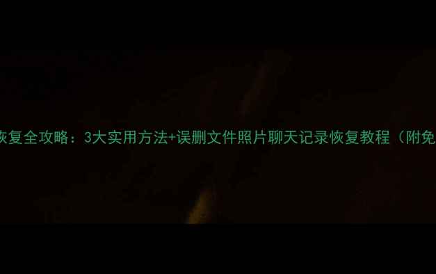 图片 手机数据恢复全攻略：3大实用方法+误删文件照片聊天记录恢复教程（附免费工具）1