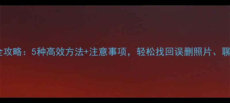 图片 手机数据恢复全攻略：5种高效方法+注意事项，轻松找回误删照片、聊天记录等数据1