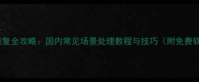 图片 手机数据恢复全攻略：国内常见场景处理教程与技巧（附免费软件推荐）1