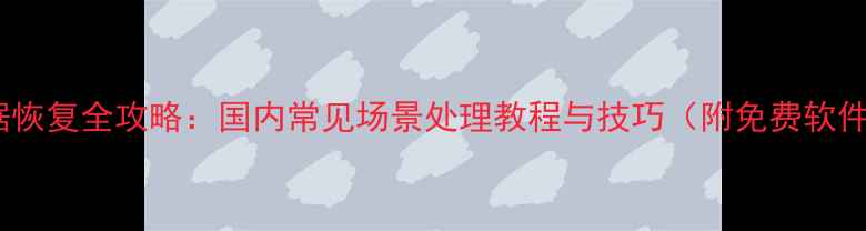 图片 手机数据恢复全攻略：国内常见场景处理教程与技巧（附免费软件推荐）2