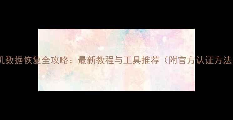 图片 手机数据恢复全攻略：最新教程与工具推荐（附官方认证方法）2