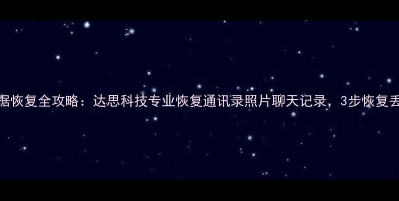 图片 手机数据恢复全攻略：达思科技专业恢复通讯录照片聊天记录，3步恢复丢失数据