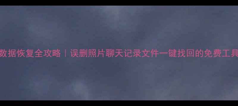 图片 手机数据恢复全攻略｜误删照片聊天记录文件一键找回的免费工具推荐