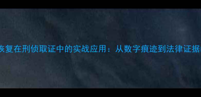 图片 手机数据恢复在刑侦取证中的实战应用：从数字痕迹到法律证据的全流程1