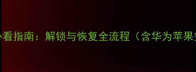 图片 手机数据恢复必看指南：解锁与恢复全流程（含华为苹果安卓详细方案）